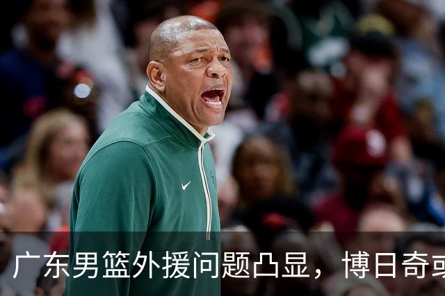 广东男篮外援问题凸显，博日奇或成首个被裁选手