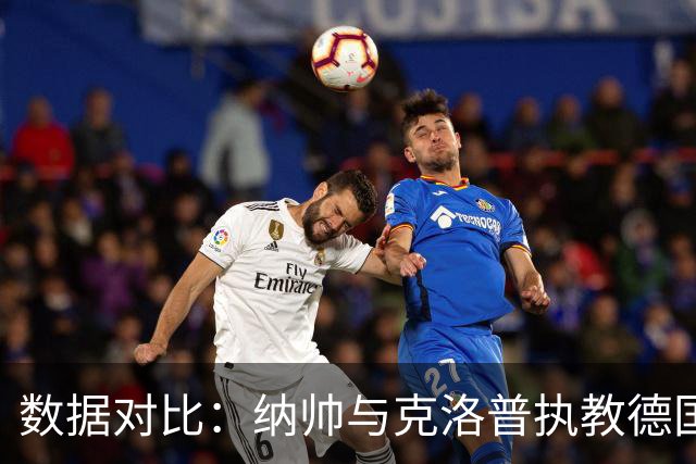 数据对比：纳帅与克洛普执教德国队进攻表现的鲜明对比